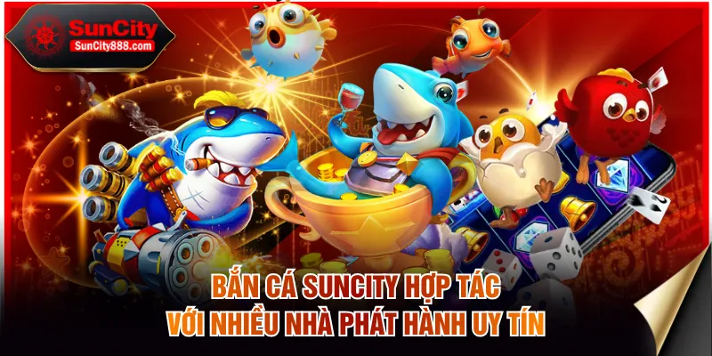 Bắn cá SUNCITY hợp tác với nhiều nhà phát hành uy tín