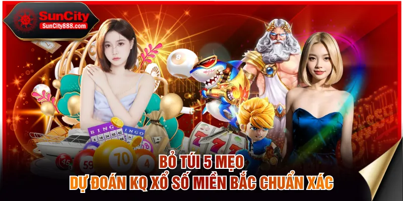 Bỏ túi 5 mẹo dự đoán KQ Xổ số Miền Bắc chuẩn xác