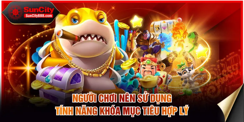 Người chơi nên sử dụng tính năng khóa mục tiêu hợp lý