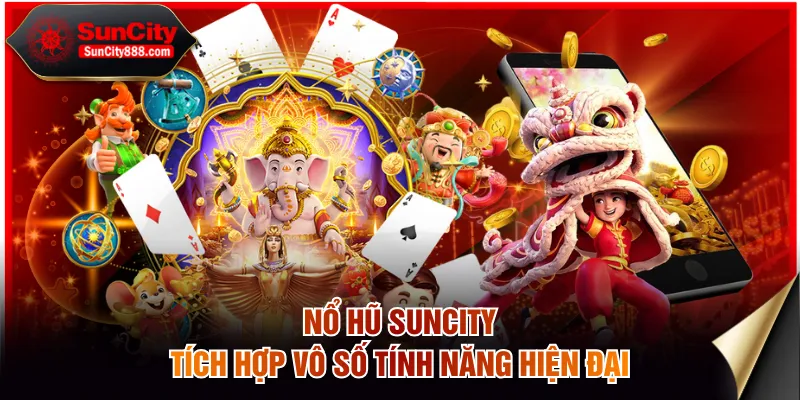 Nổ hũ SUNCITY tích hợp vô số tính năng hiện đại