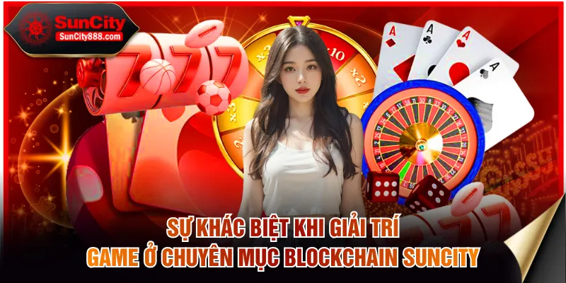 Sự khác biệt khi giải trí game ở chuyên mục Blockchain SUNCITY