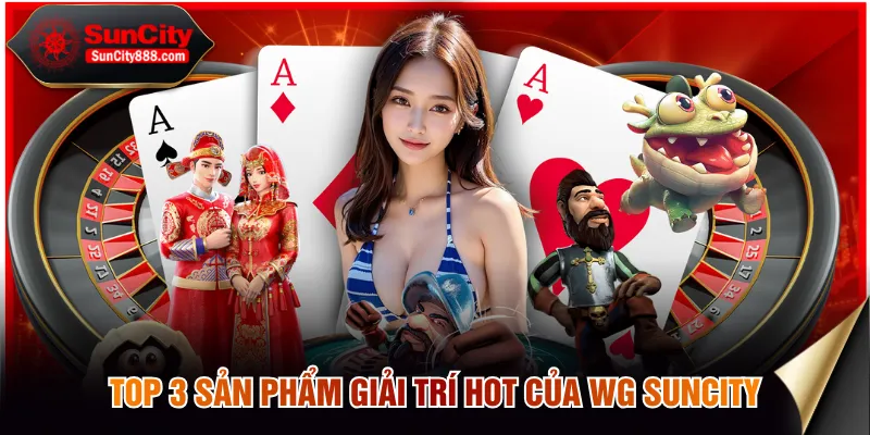 Top 3 sản phẩm giải trí hot của WG SUNCITY