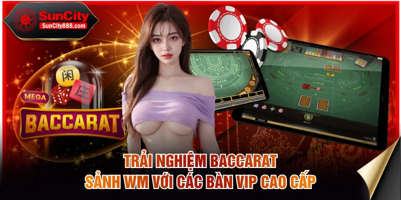 Trải nghiệm Baccarat sảnh WM với các bàn VIP cao cấp