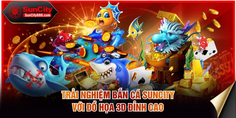Trải nghiệm bắn cá SUNCITY với đồ họa 3D đỉnh cao